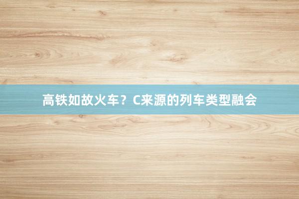 高铁如故火车？C来源的列车类型融会