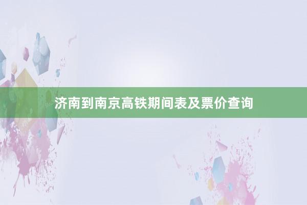 济南到南京高铁期间表及票价查询