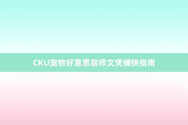 CKU宠物好意思容师文凭捕快指南