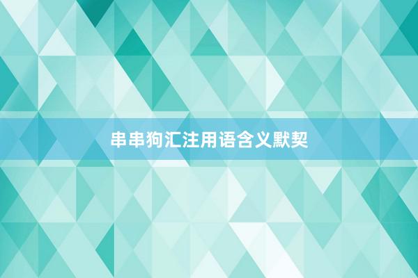 串串狗汇注用语含义默契